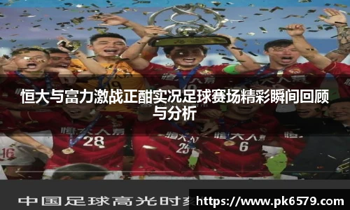 恒大与富力激战正酣实况足球赛场精彩瞬间回顾与分析